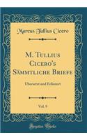 M. Tullius Cicero's Sämmtliche Briefe, Vol. 9: Übersetzt Und Erläutert (Classic Reprint)