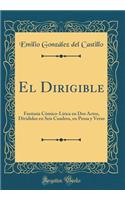 El Dirigible: FantasÃ­a CÃ³mico-LÃ­rica En DOS Actos, Divididos En Seis Cuadros, En Prosa Y Verso (Classic Reprint): FantasÃ­a CÃ³mico-LÃ­rica En DOS Actos, Divididos En Seis Cuadros, En Prosa Y Verso (Classic Reprint)