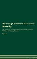 Reversing Acanthoma Fissuratum Naturally The Raw Vegan Plant-Based Detoxification & Regeneration Workbook for Healing Patients. Volume 2