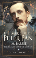 The Dark Side of Peter Pan: J. M. Barrie, the Man Who Couldn't Grow Up