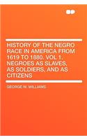 History of the Negro Race in America from 1619 to 1880. Vol 1. Negroes as Slaves, as Soldiers, and as Citizens