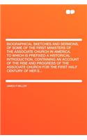 Biographical Sketches and Sermons, of Some of the First Ministers of the Associate Church in America. to Which Is Prefixed a Historical Introduction,