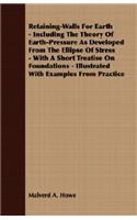 Retaining-Walls for Earth - Including the Theory of Earth-Pressure as Developed from the Ellipse of Stress - With a Short Treatise on Foundations - Illustrated with Examples from Practice