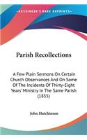 Parish Recollections: A Few Plain Sermons On Certain Church Observances And On Some Of The Incidents Of Thirty-Eight Years' Ministry In The Same Parish (1855)