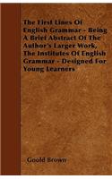 The First Lines Of English Grammar - Being A Brief Abstract Of The Author's Larger Work, The Institutes Of English Grammar - Designed For Young Learners