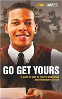Go Get Yours: A Wake Up Call to Today's Generation and Tomorrow's Future