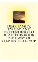 Dear Family, I'm Gay, and Pretending to Read this Book is My Way of Coming Out.. Yup.