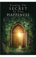 Finding the Secret to True Happiness: [a Practical Guide to Finding Inner Peace and Harmony]