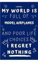 My World Is Full Of Model Airplanes And Poor Life Choices I Regret Nothing: Perfect Gag Gift For A Lover Of Model Airplanes - Blank Lined Notebook Journal - 120 Pages 6 X 9 Format - Office Humour And Banter -