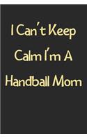 I Can't Keep Calm I'm A Handball Mom: Lined Journal, 120 Pages, 6 x 9, Funny Handball Gift Idea, Black Matte Finish (I Can't Keep Calm I'm A Handball Mom Journal)