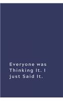 Everyone was Thinking It. I just Said It.: Lined notebook