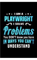 I am a playwright I solve problem you don't know you have in ways you can't understand