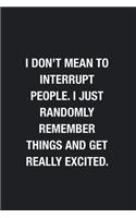I Don't Mean To Interrupt People. I Just Randomly Remember Things And Get Really Excited.: Blank Lined Journal Notebook, Funny Journals to Write in For Women Men