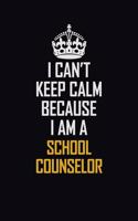 I Can't Keep Calm Because I Am A School Counselor: Motivational Career Pride Quote 6x9 Blank Lined Job Inspirational Notebook Journal