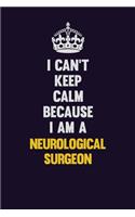 I can't Keep Calm Because I Am A Neurological surgeon: Motivational and inspirational career blank lined gift notebook with matte finish