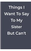 Things I Want To Say To My Sister But Can't
