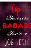 Cop Because Badass Isn't a Job Title: The perfect gift for the professional in your life - Funny 119 page lined journal!