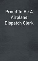 Proud To Be A Airplane Dispatch Clerk: Lined Notebook For Men, Women And Co Workers