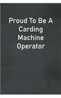 Proud To Be A Carding Machine Operator: Lined Notebook For Men, Women And Co Workers