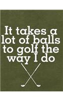 It Takes a Lot of Balls to Golf the Way I Do: Notebook, Journal, Diary or Sketchbook with Lined Paper