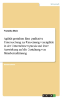 Agilität gestalten. Eine qualitative Untersuchung zur Umsetzung von Agilität in der Unternehmenspraxis und ihrer Auswirkung auf die Gestaltung von Mitarbeiterführung