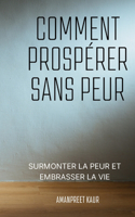 Comment prospérer sans peur: Surmonter la peur et embrasser la vie