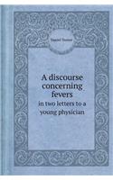 A Discourse Concerning Fevers in Two Letters to a Young Physician