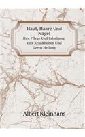 Haut, Haare Und Nägel Ihre Pflege Und Erhaltung, Ihre Krankheiten Und Deren Heilung