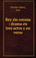 Rey sin corona : drama en tres actos y en verso
