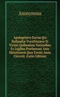 Apologetievs Eorvm Qvi Hollandiae Vvestfrisiaeve Et Vicinis Quibusdam Nationibus Ex Legibus Praefuerunt Ante Mutationem Quae Evenit Anno Ciicxviii. (Latin Edition)