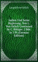 Indien Und Seine Regierung, Von L. Von Orlich Continued by C. Bottger. 2 Bde. In 3 Pt (German Edition)