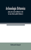 Archaeologia Britannica, giving some account additional to what has been hitherto publish'd, of the languages, histories and customs of the original inhabitants of Great Britain