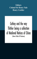 Cathay And The Way Thither Being A Collection Of Medieval Notices Of China With A Preliminary Essay On The Intercourse Between China And The Western Nations Previous To The Discovery Of The Cape Route New Edition, Revised Throughout In The Light Of