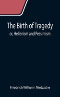 The Birth of Tragedy; or, Hellenism and Pessimism