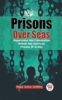Prisons Over Seas Deportation and Colonization British and American Prisons of to-Day
