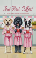 But First Coffee!: A Little Book of Dogs and Morning Inspiration
