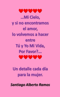 ...Mi Cielo, y si no encontramos el amor, lo volvemos a hacer entre Tú y Yo Mi Vida, Por Favor...: Un detalle cada día para la mujer.