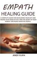 Empath Healing Guide: A Complete Guide For Developing Your Gift And Finding Your Sense Of Self And The Secret Of Your Power. For Highly Sensitive People.