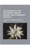 The History of the Stockport Sunday School and Its Branch Schools; Together with a Record of All Movements Connected with the Stockport Sunday School