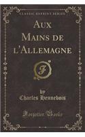 Aux Mains de l'Allemagne (Classic Reprint)