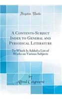A Contents-Subject Index to General and Periodical Literature: To Which Is Added a List of Works on Various Subjects (Classic Reprint)