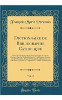 Dictionnaire de Bibliographie Catholique, Vol. 2: PrÃ©sentant l'Indication Et Les Titres Complets de Tous Les Ouvrages Qui Ont Ã?tÃ© PubliÃ©s Dans Les Trois Langues Grecque, Latine Et FranÃ§aise, Depuis La Naissance Du Christianisme, En Tous Pays; : PrÃ©sentant l'Indication Et Les Titres Complets de Tous Les Ouvrages Qui Ont Ã?tÃ© PubliÃ©s Dans Les Trois Langues Grecque, Latine Et FranÃ§aise, De