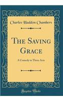 The Saving Grace: A Comedy in Three Acts (Classic Reprint)