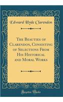 The Beauties of Clarendon, Consisting of Selections From His Historical and Moral Works (Classic Reprint)