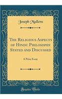 The Religious Aspects of Hindu Philosophy Stated and Discussed: A Prize Essay (Classic Reprint): A Prize Essay (Classic Reprint)