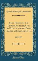 Brief History of the Illinois Institution for the Education of the Blind, Located at Jacksonville, Ill: 1849-1893 (Classic Reprint)