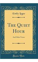 The Quiet Hour: And Other Verses (Classic Reprint)