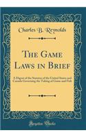 The Game Laws in Brief: A Digest of the Statutes of the United States and Canada Governing the Taking of Game and Fish (Classic Reprint)