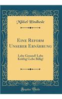 Eine Reform Unserer Ernährung: Lebe Gesund! Lebe Kräftig! Lebe Billig! (Classic Reprint)