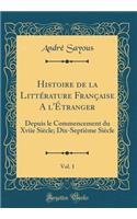 Histoire de la LittÃ©rature FranÃ§aise a l'Ã?tranger, Vol. 1: Depuis Le Commencement Du Xviie SiÃ¨cle; Dix-SeptiÃ¨me SiÃ¨cle (Classic Reprint): Depuis Le Commencement Du Xviie SiÃ¨cle; Dix-SeptiÃ¨me SiÃ¨cle (Classic Reprint)